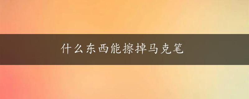 什么东西能擦掉马克笔