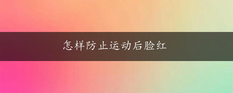 怎样防止运动后脸红