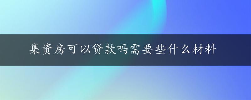 集资房可以贷款吗需要些什么材料