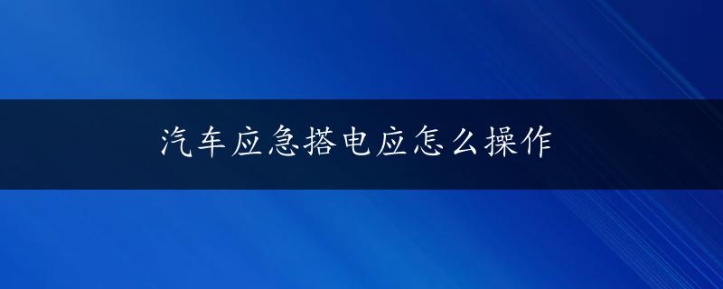 汽车应急搭电应怎么操作