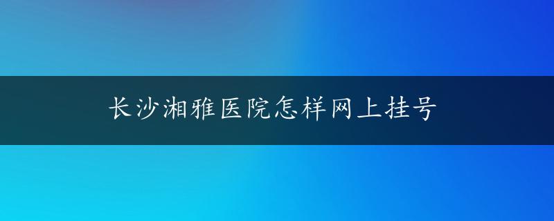 长沙湘雅医院怎样网上挂号