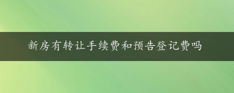 新房有转让手续费和预告登记费吗