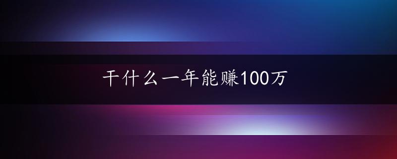 干什么一年能赚100万