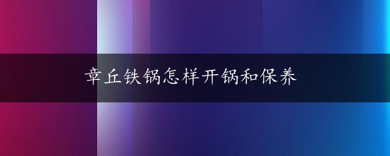 章丘铁锅怎样开锅和保养