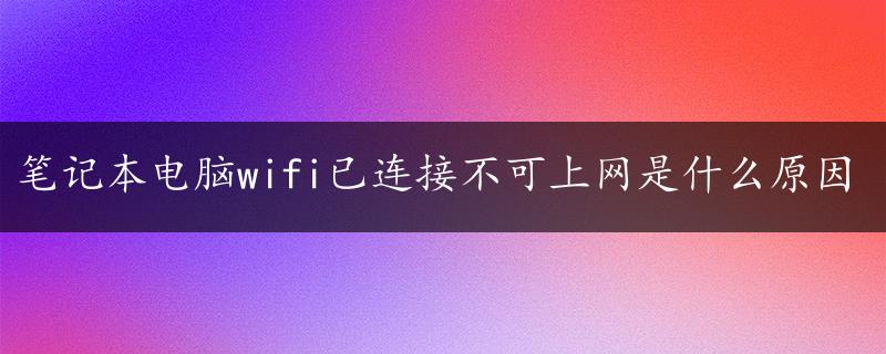 笔记本电脑wifi已连接不可上网是什么原因