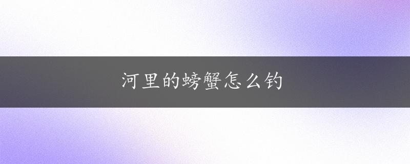 河里的螃蟹怎么钓