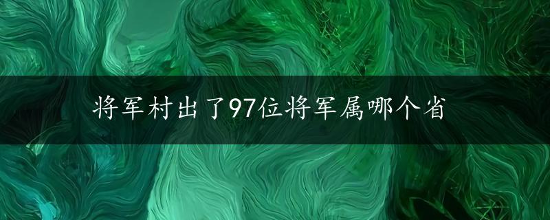 将军村出了97位将军属哪个省