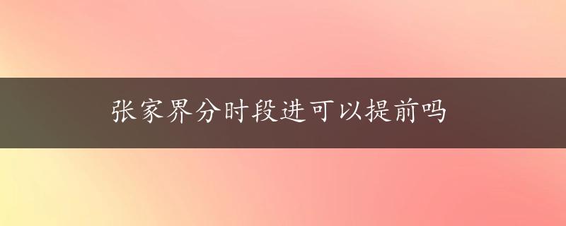 张家界分时段进可以提前吗