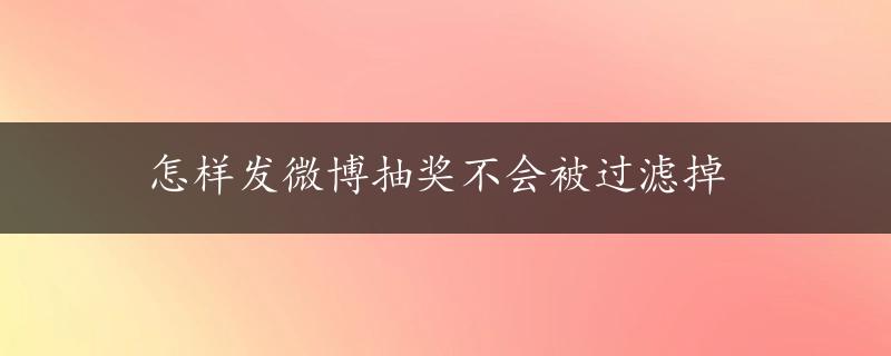 怎样发微博抽奖不会被过滤掉