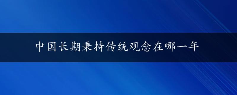 中国长期秉持传统观念在哪一年