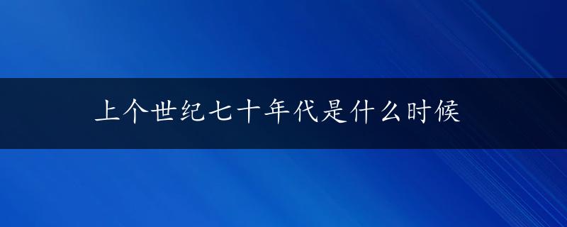 上个世纪七十年代是什么时候