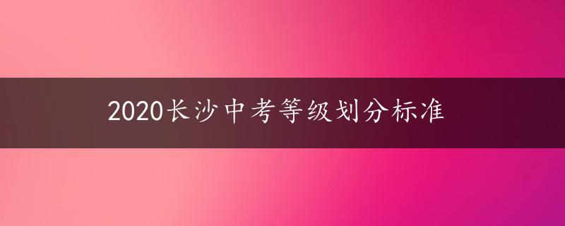 2020长沙中考等级划分标准