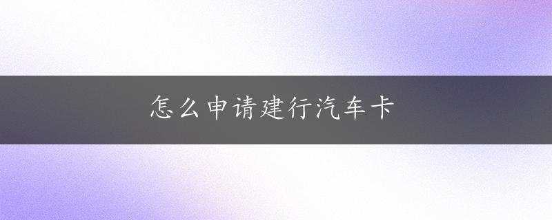 怎么申请建行汽车卡