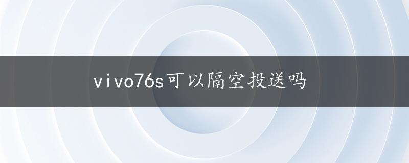 vivo76s可以隔空投送吗