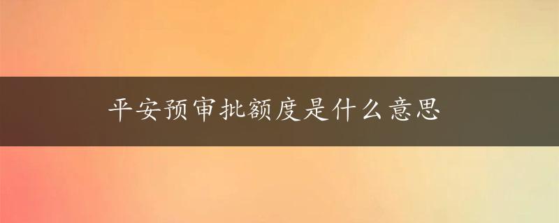 平安预审批额度是什么意思