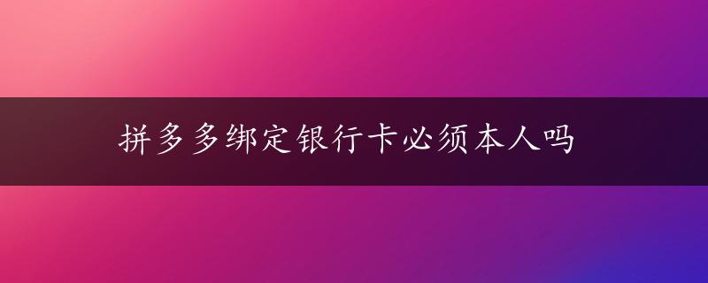 拼多多绑定银行卡必须本人吗