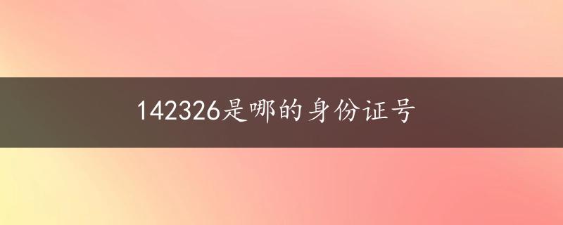 142326是哪的身份证号