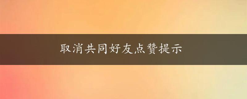 取消共同好友点赞提示