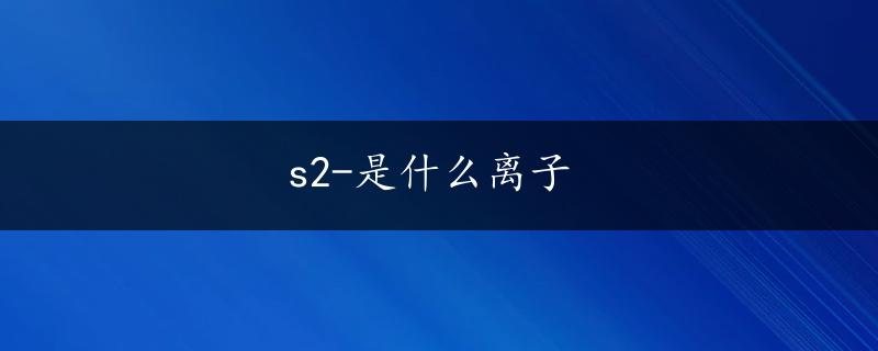 s2-是什么离子