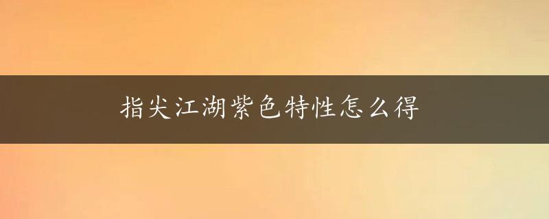 指尖江湖紫色特性怎么得