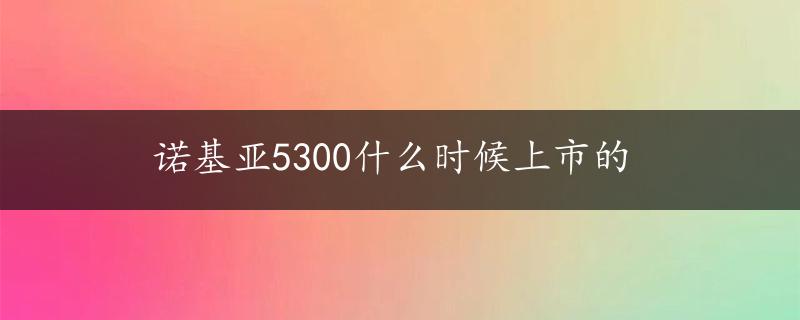 诺基亚5300什么时候上市的