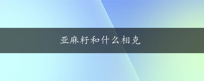 亚麻籽和什么相克