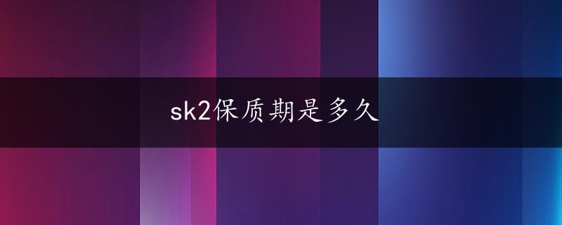 sk2保质期是多久