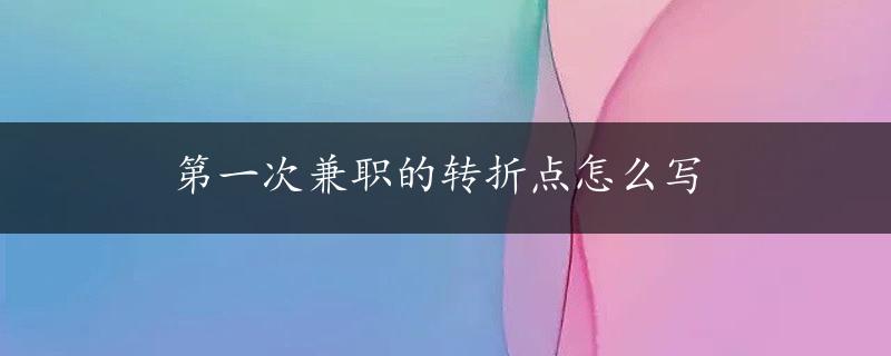 第一次兼职的转折点怎么写