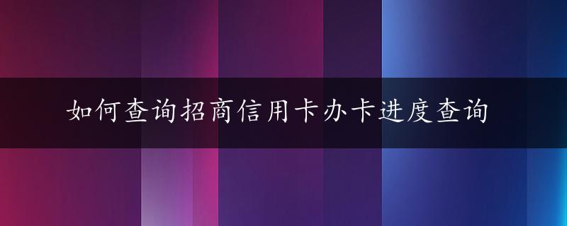 如何查询招商信用卡办卡进度查询