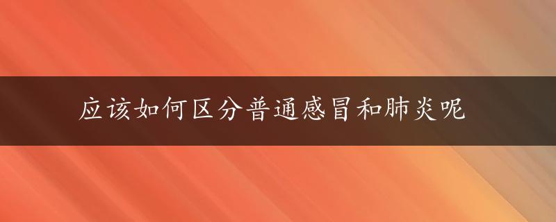 应该如何区分普通感冒和肺炎呢