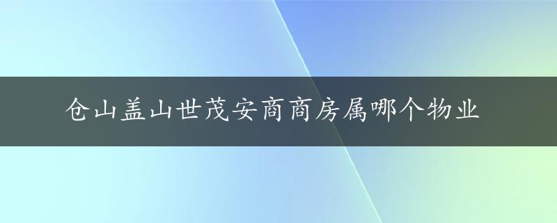 仓山盖山世茂安商商房属哪个物业