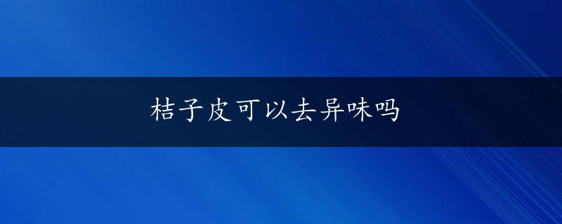 桔子皮可以去异味吗