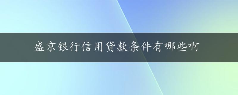 盛京银行信用贷款条件有哪些啊