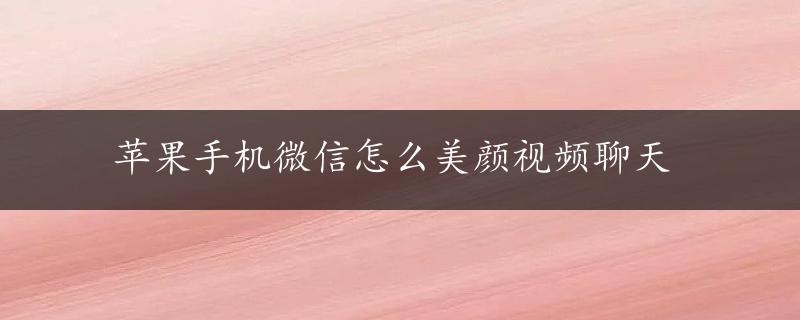 苹果手机微信怎么美颜视频聊天