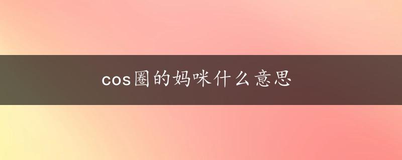 cos圈的妈咪什么意思