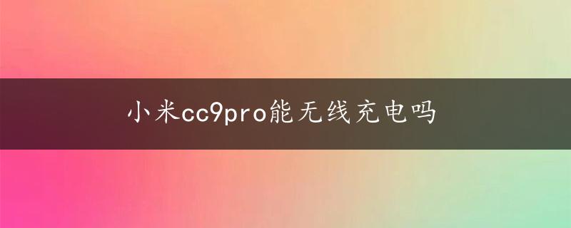 小米cc9pro能无线充电吗