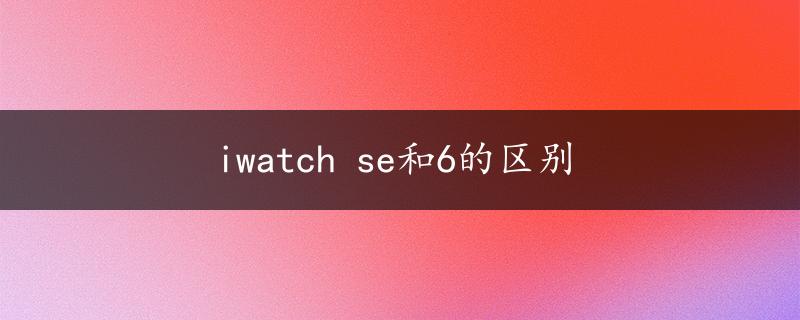 iwatch se和6的区别