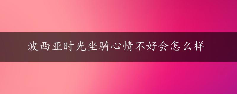 波西亚时光坐骑心情不好会怎么样