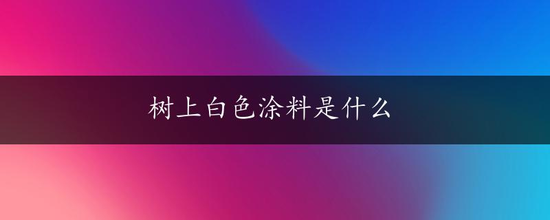 树上白色涂料是什么