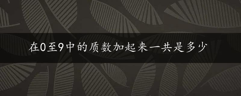 在0至9中的质数加起来一共是多少