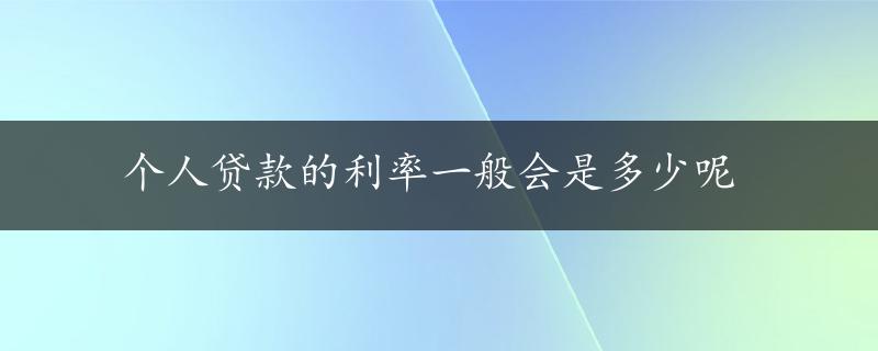 个人贷款的利率一般会是多少呢