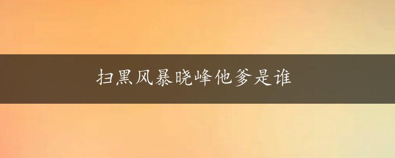 扫黑风暴晓峰他爹是谁