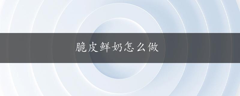 脆皮鲜奶怎么做