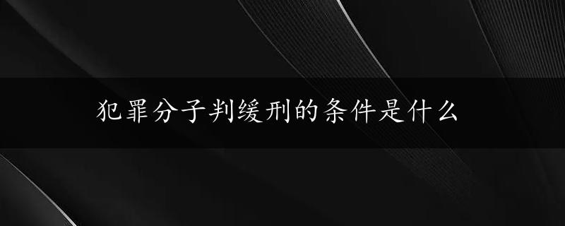 犯罪分子判缓刑的条件是什么