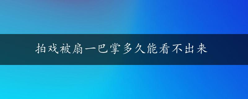 拍戏被扇一巴掌多久能看不出来