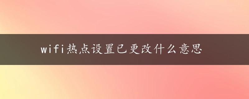 wifi热点设置已更改什么意思