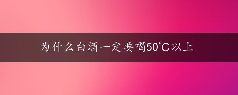 为什么白酒一定要喝50℃以上