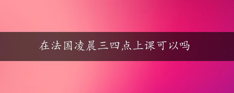 在法国凌晨三四点上课可以吗