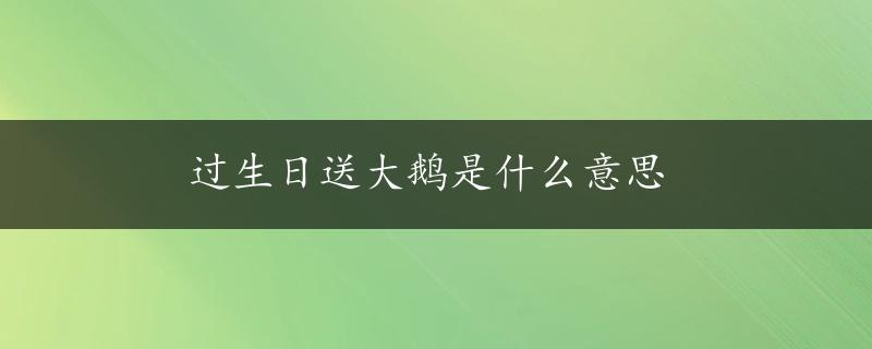 过生日送大鹅是什么意思