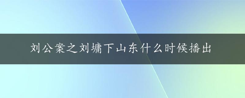 刘公案之刘墉下山东什么时候播出